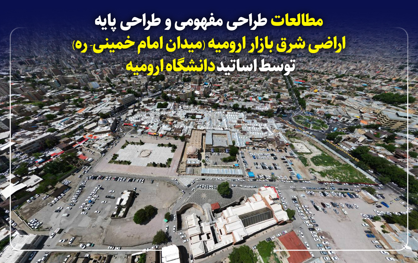 مطالعات طراحی مفهومی طراحی پایه اراضی شرق بازار ارومیه (میدان امام خمینی- ره) توسط اساتید دانشگاه ارومیه